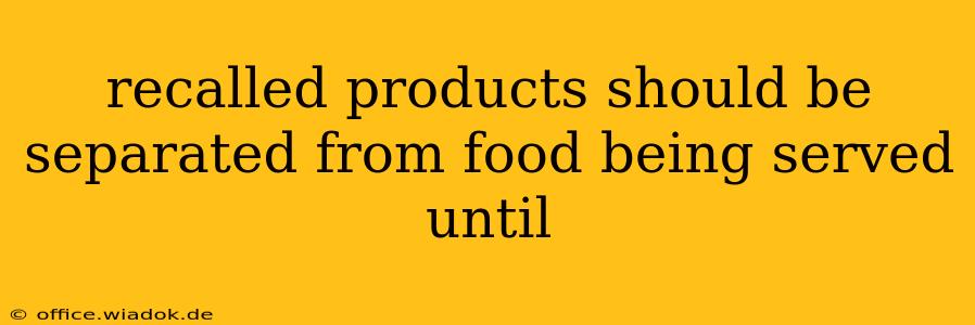 recalled products should be separated from food being served until