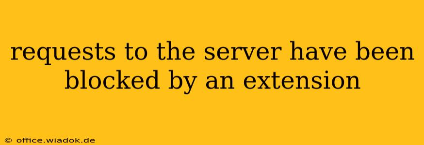 requests to the server have been blocked by an extension