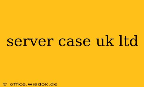 server case uk ltd