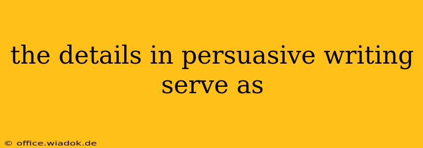 the details in persuasive writing serve as