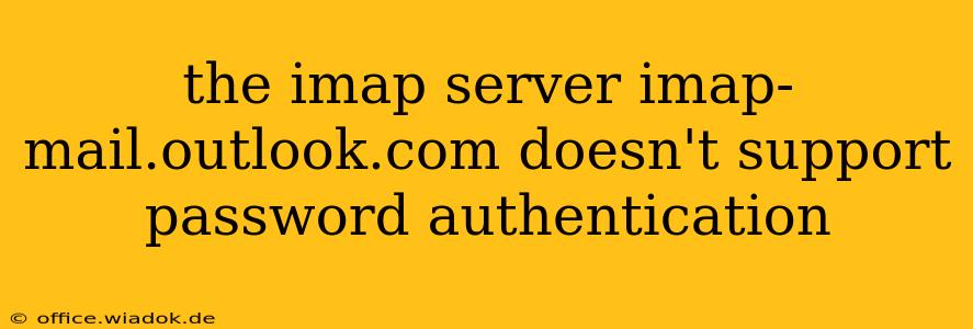 the imap server imap-mail.outlook.com doesn't support password authentication