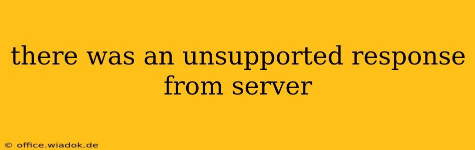 there was an unsupported response from server