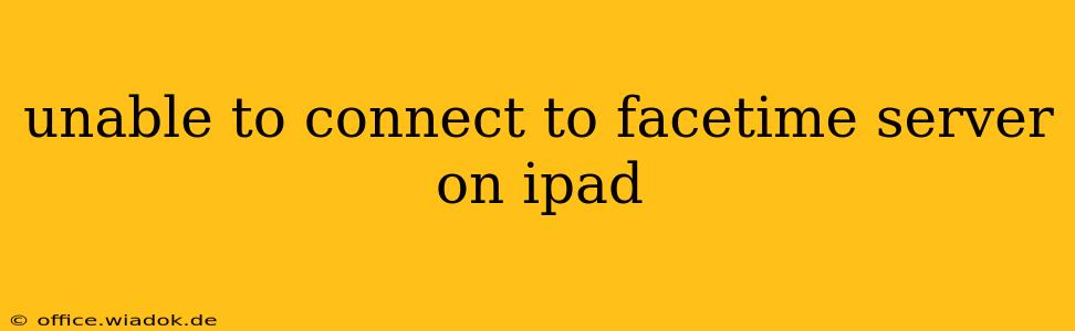 unable to connect to facetime server on ipad
