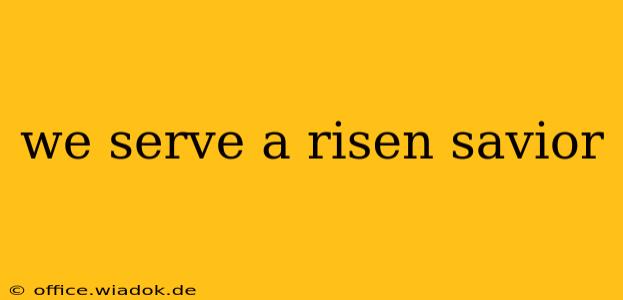 we serve a risen savior