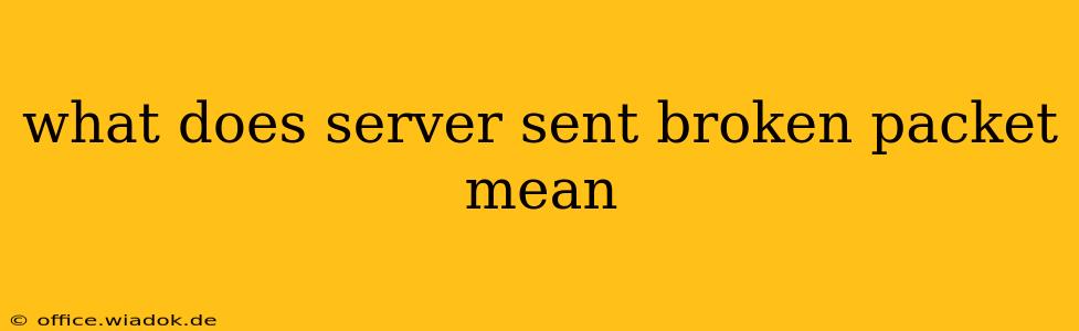 what does server sent broken packet mean