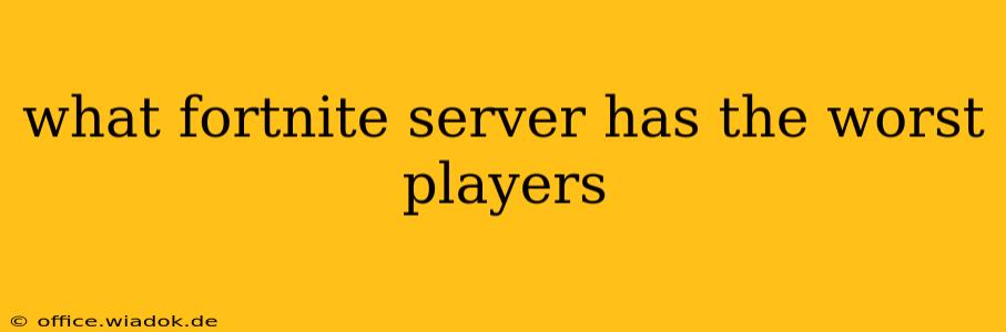 what fortnite server has the worst players