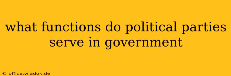 what functions do political parties serve in government