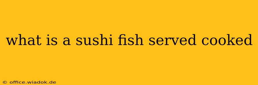 what is a sushi fish served cooked