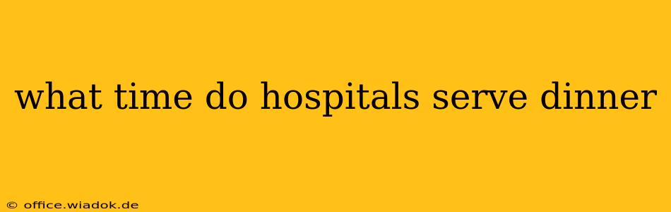 what time do hospitals serve dinner