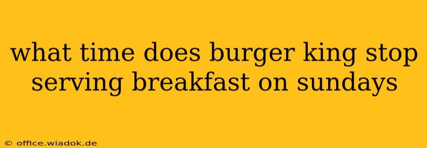 what time does burger king stop serving breakfast on sundays