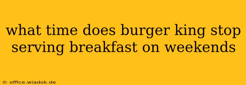 what time does burger king stop serving breakfast on weekends