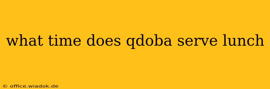 what time does qdoba serve lunch