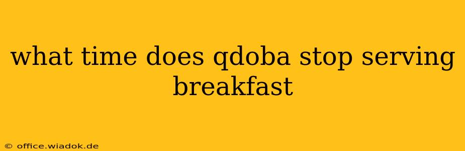 what time does qdoba stop serving breakfast