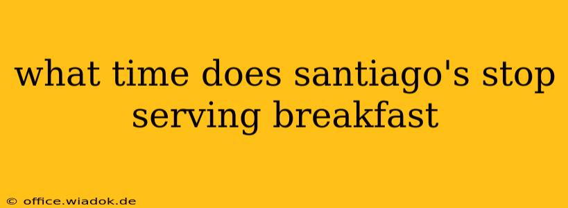 what time does santiago's stop serving breakfast