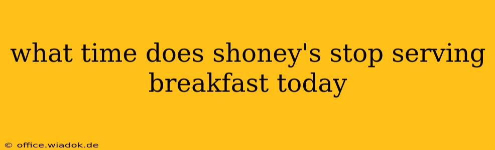 what time does shoney's stop serving breakfast today