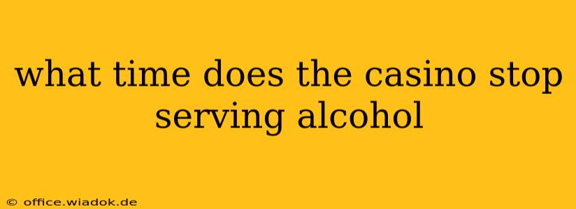 what time does the casino stop serving alcohol