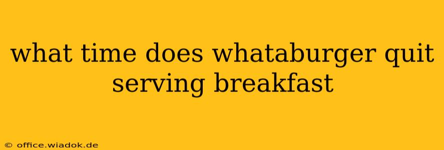 what time does whataburger quit serving breakfast