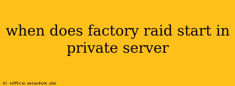 when does factory raid start in private server