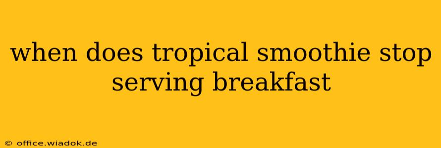 when does tropical smoothie stop serving breakfast