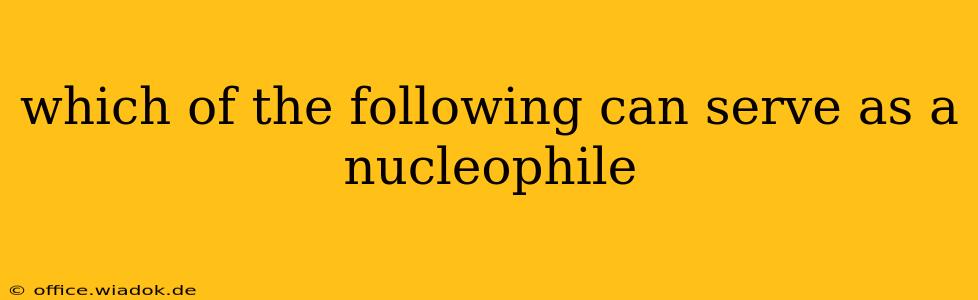 which of the following can serve as a nucleophile