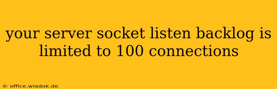 your server socket listen backlog is limited to 100 connections